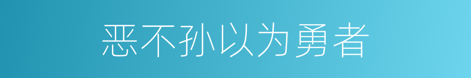 恶不孙以为勇者的同义词