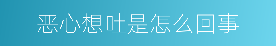 恶心想吐是怎么回事的同义词