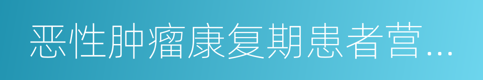 恶性肿瘤康复期患者营养管理专家共识的同义词