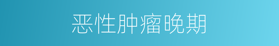 恶性肿瘤晚期的同义词