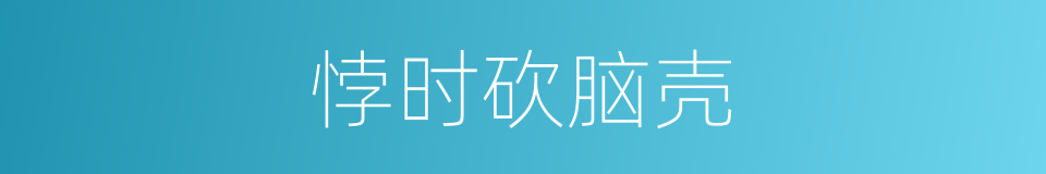悖时砍脑壳的意思