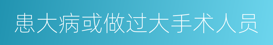 患大病或做过大手术人员的同义词