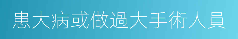 患大病或做過大手術人員的同義詞