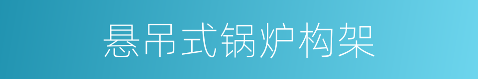 悬吊式锅炉构架的同义词