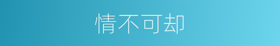 情不可却的意思