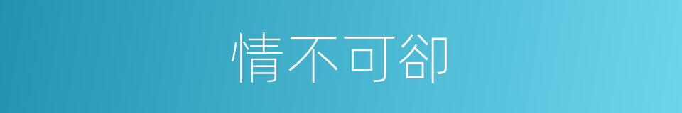 情不可卻的意思