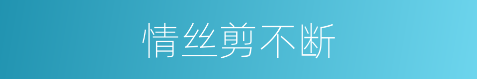 情丝剪不断的同义词
