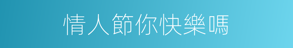 情人節你快樂嗎的同義詞