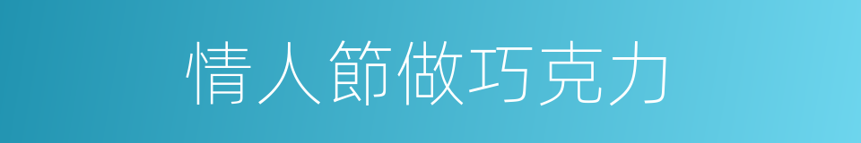 情人節做巧克力的同義詞