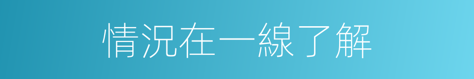 情況在一線了解的同義詞