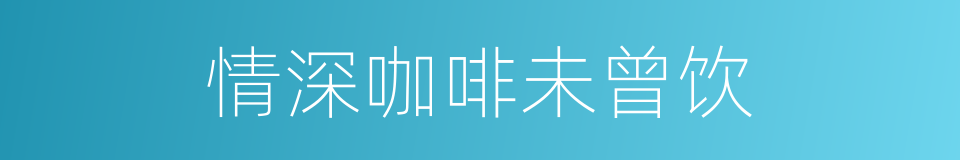 情深咖啡未曾饮的同义词