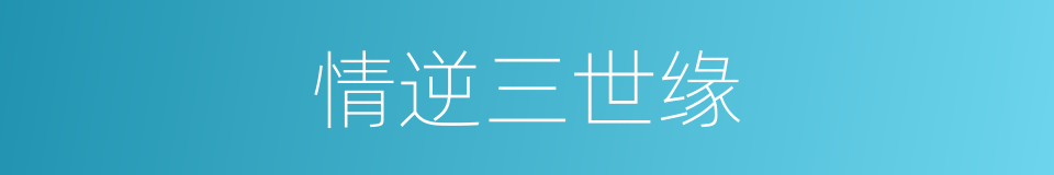情逆三世缘的同义词