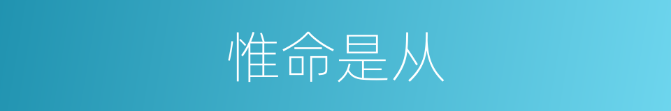 惟命是从的意思