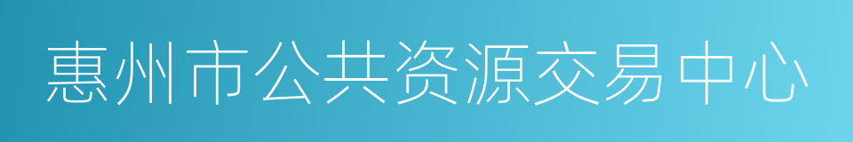 惠州市公共资源交易中心的同义词