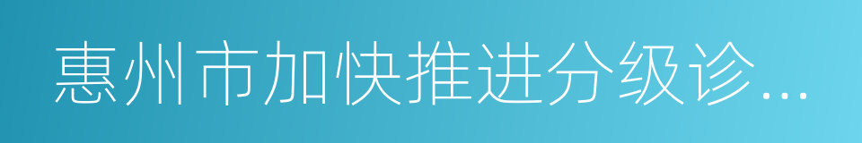 惠州市加快推进分级诊疗制度建设实施方案的同义词