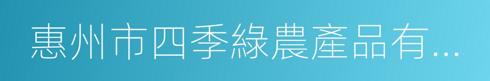 惠州市四季綠農產品有限公司的同義詞