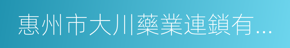 惠州市大川藥業連鎖有限公司的同義詞