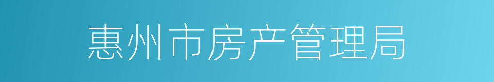 惠州市房产管理局的同义词
