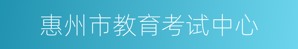 惠州市教育考试中心的同义词