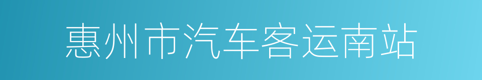 惠州市汽车客运南站的同义词