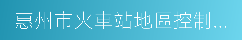 惠州市火車站地區控制性詳細規劃及風貌設計的同義詞