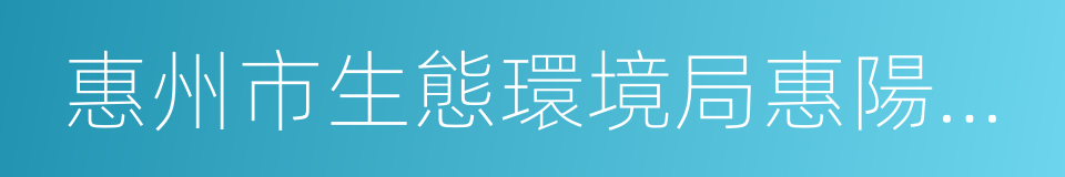 惠州市生態環境局惠陽分局的同義詞