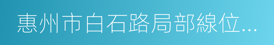 惠州市白石路局部線位調整規劃方案的同義詞