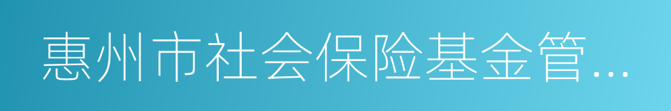 惠州市社会保险基金管理局的同义词