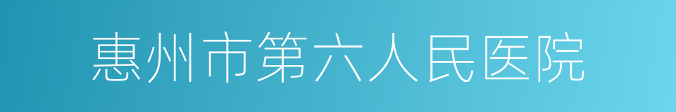 惠州市第六人民医院的同义词