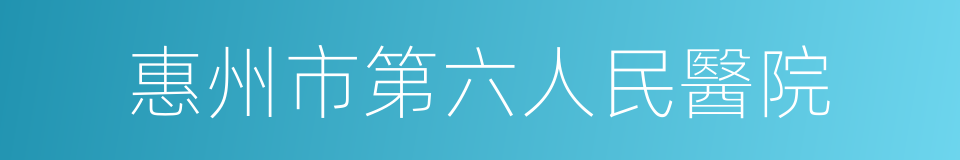 惠州市第六人民醫院的同義詞