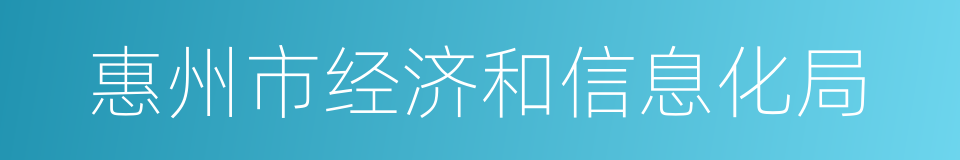 惠州市经济和信息化局的同义词