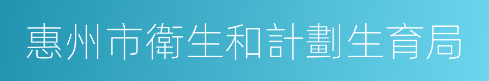 惠州市衛生和計劃生育局的意思