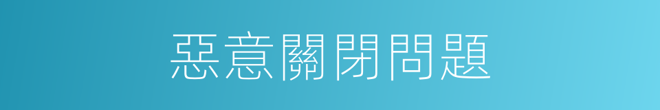 惡意關閉問題的同義詞