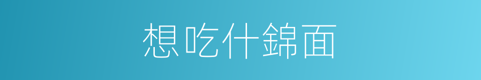 想吃什錦面的同義詞