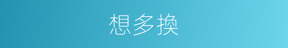 想多換的同義詞
