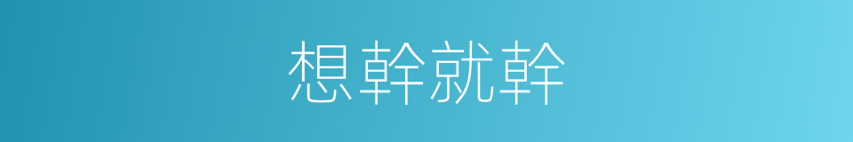 想幹就幹的同義詞