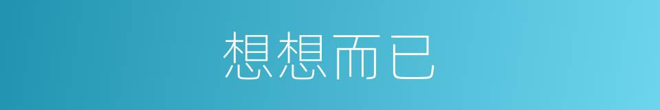 想想而已的同义词
