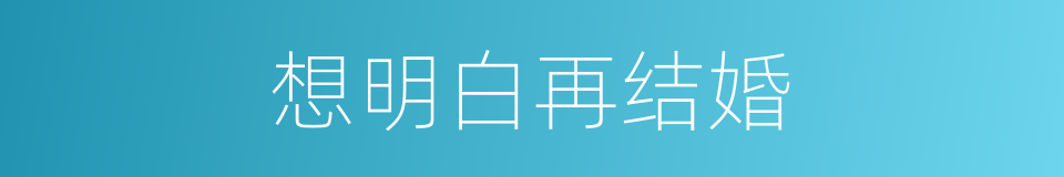 想明白再结婚的同义词