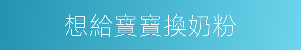 想給寶寶換奶粉的同義詞