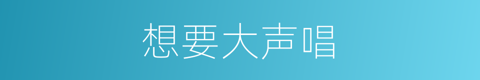 想要大声唱的同义词