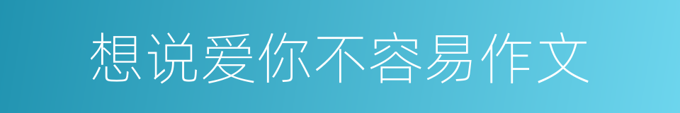 想说爱你不容易作文的同义词