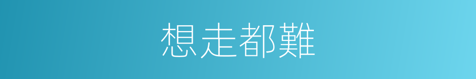 想走都難的同義詞