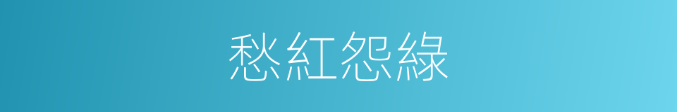 愁紅怨綠的意思
