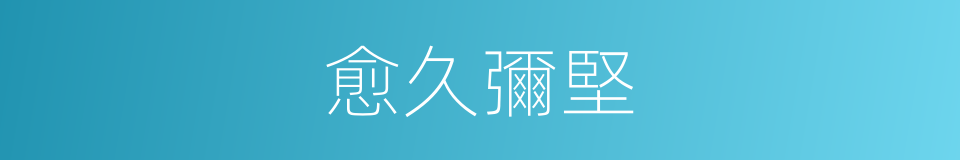 愈久彌堅的意思