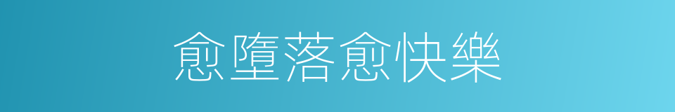 愈墮落愈快樂的同義詞