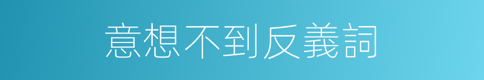 意想不到反義詞的同義詞