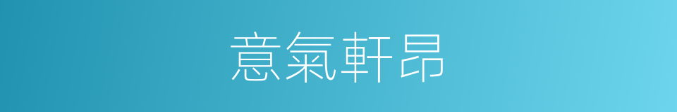 意氣軒昂的意思