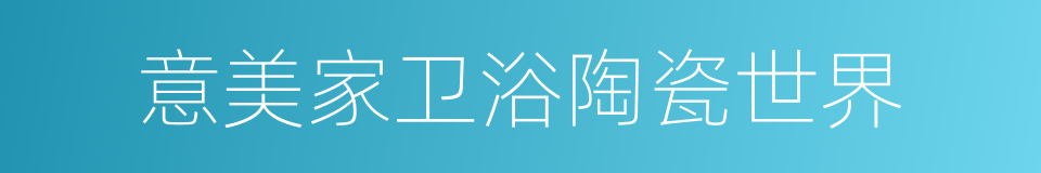意美家卫浴陶瓷世界的同义词