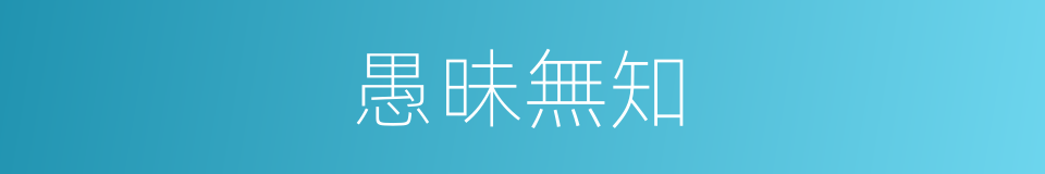 愚昧無知的意思