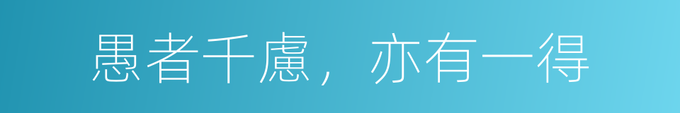 愚者千慮，亦有一得的意思